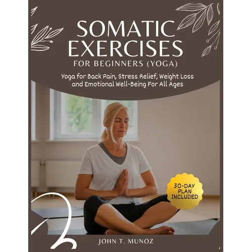 Somatic Exercises For Beginners (YOGA): Yoga For Back Pain, Stress Relief, Weight Loss and Emotional Well-Being For All Ages
