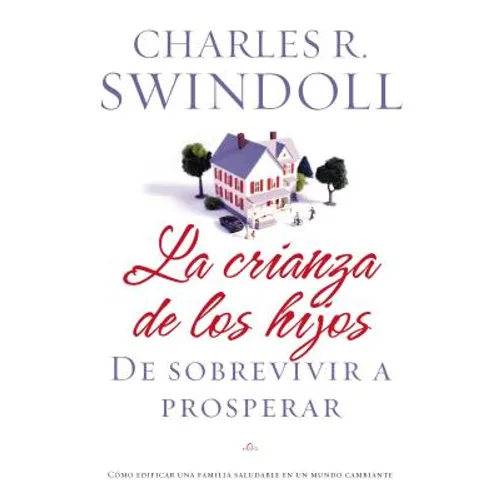 La Crianza de Los Hijos: de Sobrevivir a Prosperar = Parenting