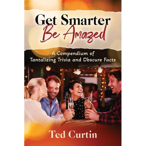 Get Smarter. Be Amazed: A Compendium of Tantalizing Trivia and Obscure Facts