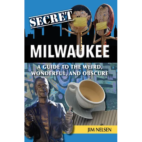 Secret Milwaukee: A Guide to the Weird, Wonderful, and Obscure
