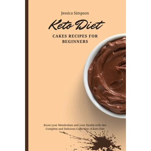 Keto Diet Cakes Recipes for Beginners: Boost your Metabolism and your Health with this Complete and Delicious Collection of Keto Diet