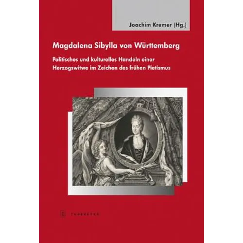 Magdalena Sibylla Von Wurttemberg: Politisches Und Kulturelles Handeln Einer Herzogswitwe Im Zeichen Des Fruhen Pietismus