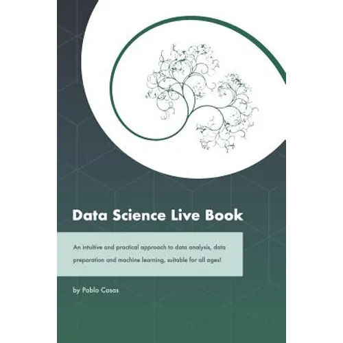 Data Science Live Book: An Intuitive and Practical Approach to Data Analysis, Data Preparation and Machine Learning, Suitable for All Ages! (B