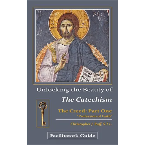 Unlocking the Beauty of the Catechism Facilitator's Guide: Creed: Part One