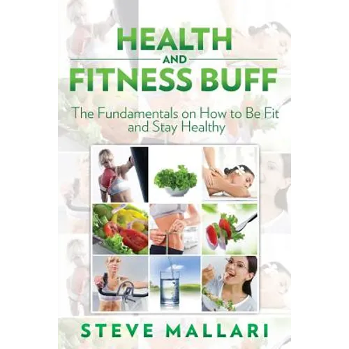 Health and Fitness Buff: The Fundamentals on How to Be Fit and Stay Healthy