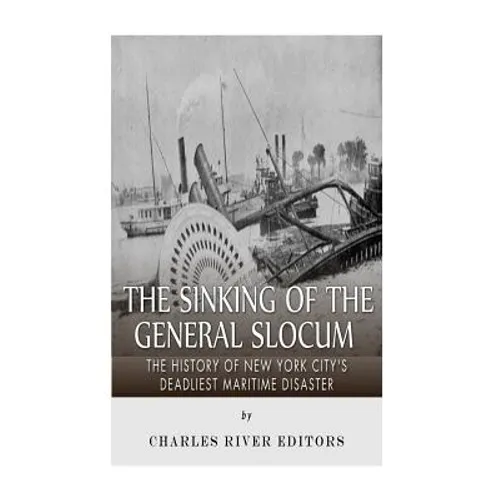 The Sinking of the General Slocum: The History of New York City's Deadliest Maritime Disaster