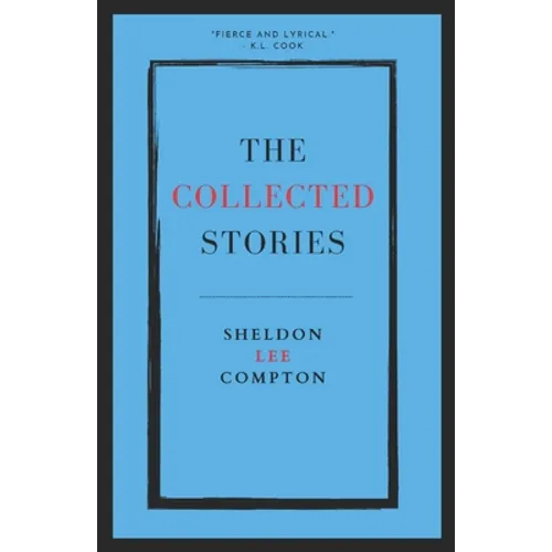 The Collected Stories: Sheldon Lee Compton