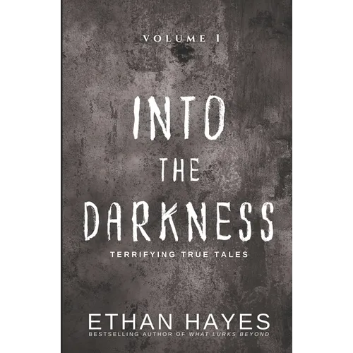 Into the Darkness: Terrifying True Tales: Volume 1