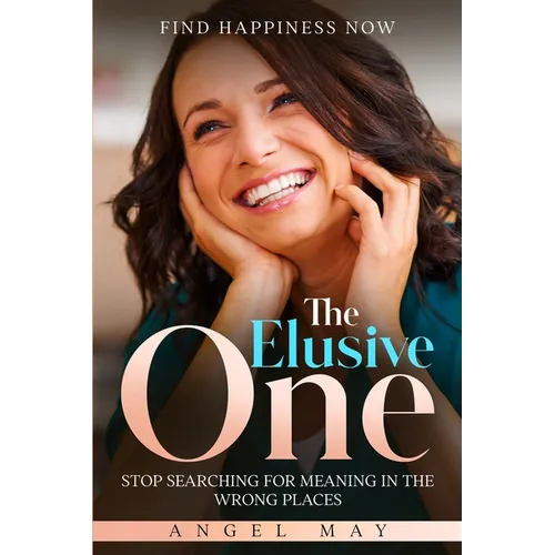 Find Happiness Now: The Elusive One - Stop Searching For Meaning In The Wrong Places