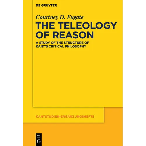The Teleology of Reason: A Study of the Structure of Kant's Critical Philosophy