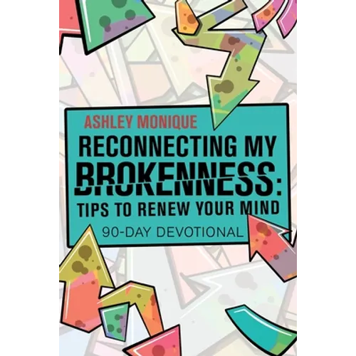 Reconnecting My Brokenness: Tips to Renew Your Mind: 90-Day Devotional
