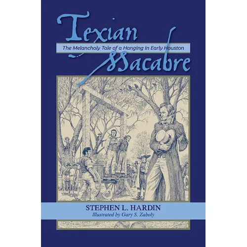 Texian Macabre: The Melancholy Tale of a Hanging in Early Houston: The Melancholy Tale of a Hanging in Early Houston