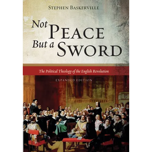 Not Peace But a Sword: The Political Theology of the English Revolution (Expanded Edition)