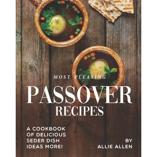 Most Pleasing Passover Recipes: A Cookbook of Delicious Seder Dish Ideas More!