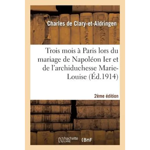 Trois mois à Paris lors du mariage de Napoléon Ier et de l'archiduchesse Marie-Louis 2e édition