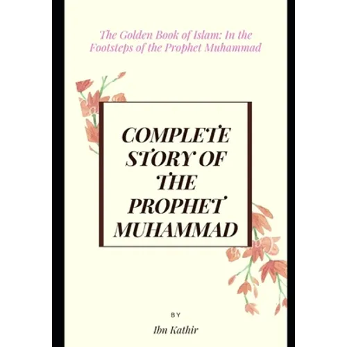 Complete Story of the Prophet Muhammad: The Golden Book of Islam: In the Footsteps of the Prophet Muhammad
