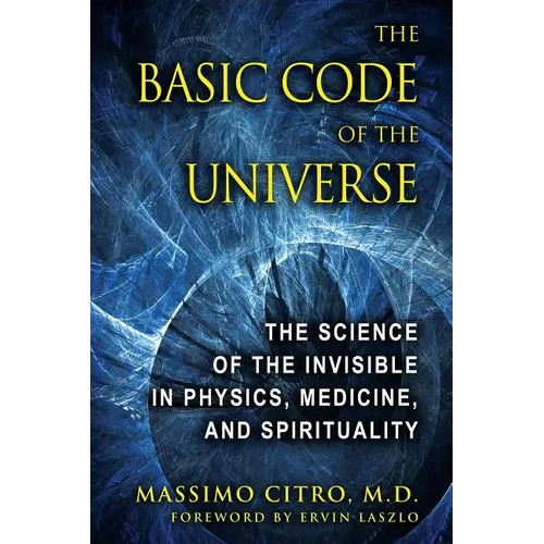 The Basic Code of the Universe: The Science of the Invisible in Physics, Medicine, and Spirituality