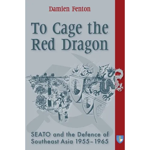 To Cage the Red Dragon: Seato and the Defence of Southeast Asia, 1955-1965