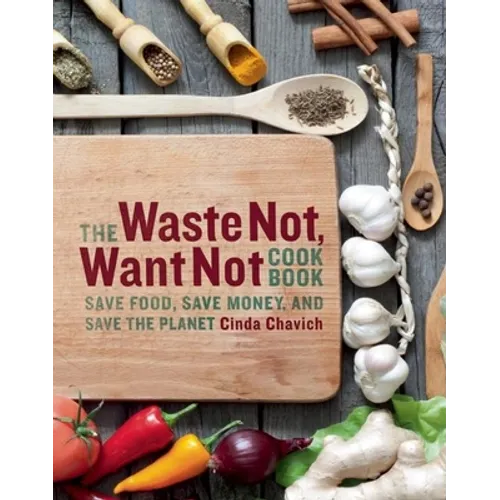The Waste Not, Want Not Cookbook: Save Food, Save Money and Save the Planet