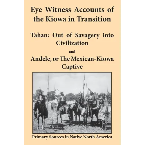 Eye Witness Accounts of the Kiowa in Transition: Tahan - Out of Savagery Into Civilization and Andele, or the Mexican-Kiowa Captive