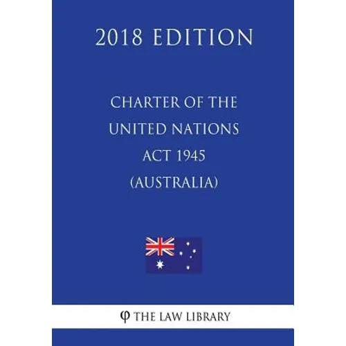 Charter of the United Nations Act 1945 (Australia) (2018 Edition)