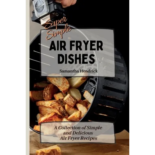 Super Simple Air Fryer Dishes: A Collection of Simple and Delicious Air Fryer Recipes