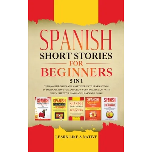 Spanish Short Stories for Beginners 5 in 1: Over 500 Dialogues and Daily Used Phrases to Learn Spanish in Your Car. Have Fun & Grow Your Vocabulary, w
