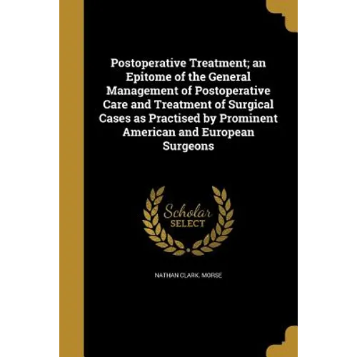 Postoperative Treatment; an Epitome of the General Management of Postoperative Care and Treatment of Surgical Cases as Practised by Prominent American