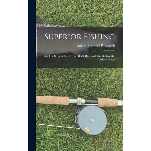 Superior Fishing: Or, The Striped Bass, Trout, Black Bass, and Blue-fish of the Northern States