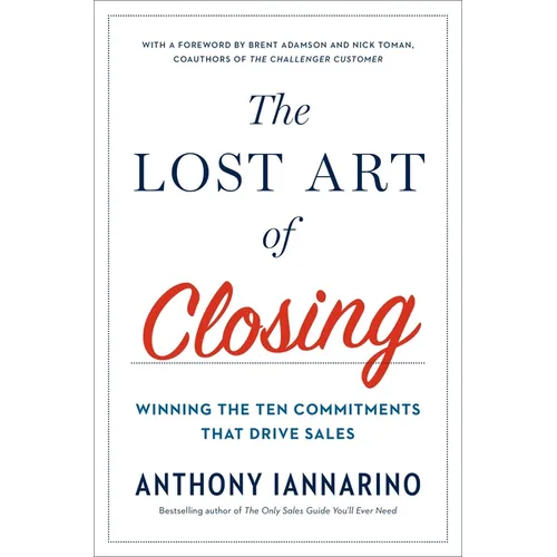 The Lost Art of Closing: Winning the Ten Commitments That Drive Sales