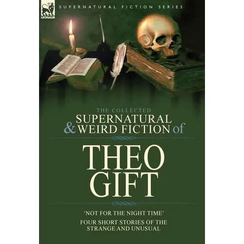 The Collected Supernatural and Weird Fiction of Theo Gift: Four Short Stories of the Strange and Unusual: Not in the Night Time