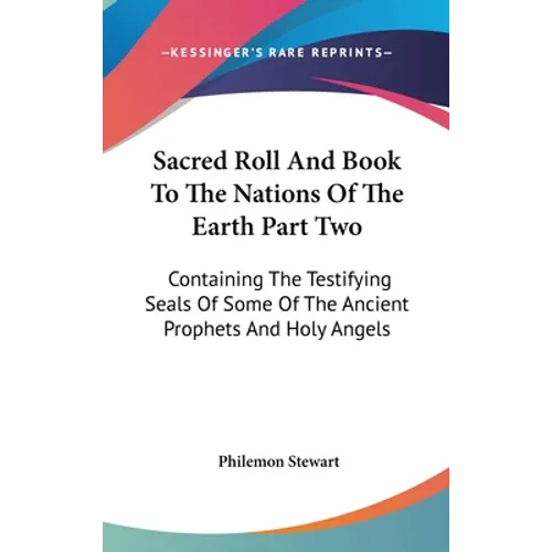 Sacred Roll And Book To The Nations Of The Earth Part Two: Containing The Testifying Seals Of Some Of The Ancient Prophets And Holy Angels