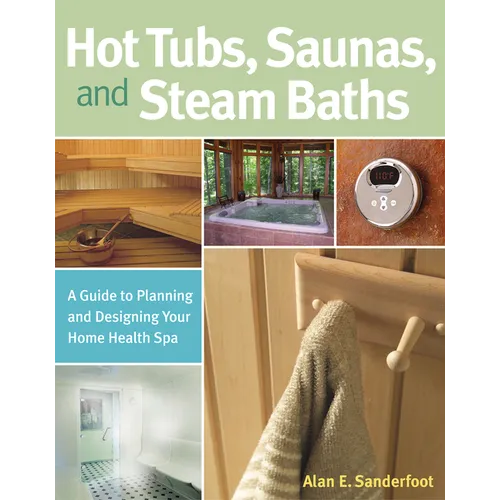 Hot Tubs, Saunas, and Steam Baths: A Guide to Planning and Designing Your Home Health Spa