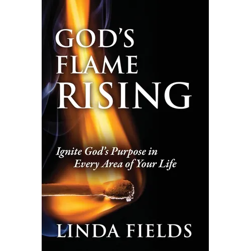 God's Flame Rising: Ignite God's Purpose in Every Area of Your Life
