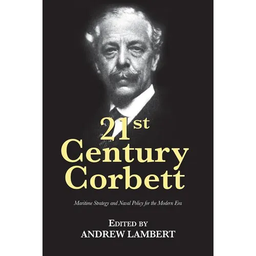21st Century Corbett: Maritime Strategy and Naval Policy for the Modern Era