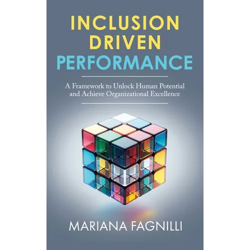 Inclusion Driven Performance: A Framework to Unlock Human Potential and Achieve Organizational Excellence