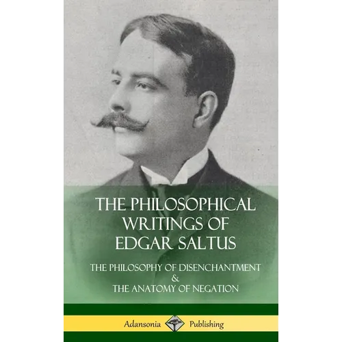 The Philosophical Writings of Edgar Saltus: The Philosophy of Disenchantment & The Anatomy of Negation (Hardcover)