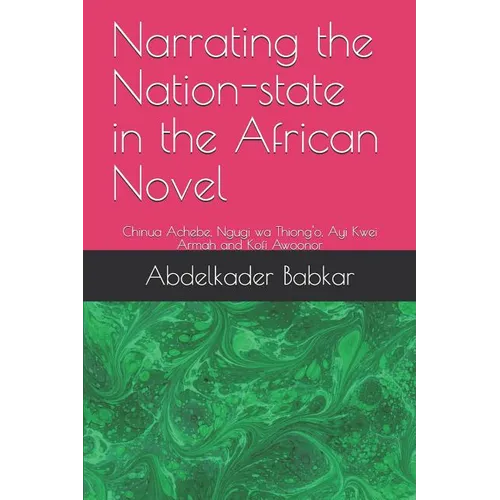 Narrating the Nation-state in the African Novel: Chinua Achebe, Ngugi wa Thiong'o, Ayi Kwei Armah and Kofi Awoonor