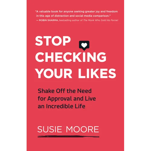 Stop Checking Your Likes: Shake Off the Need for Approval and Live an Incredible Life