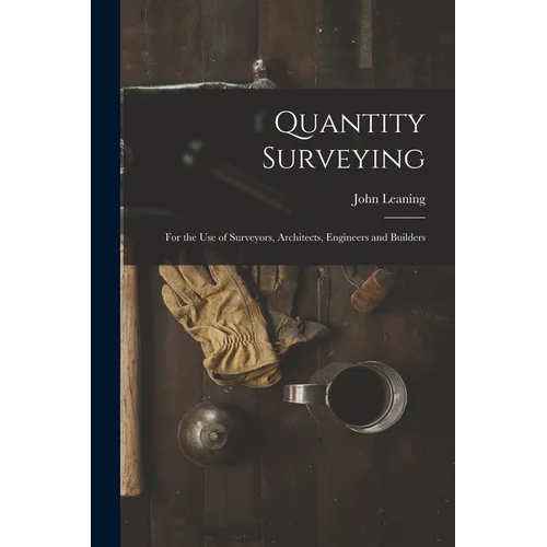 Quantity Surveying: For the Use of Surveyors, Architects, Engineers and Builders