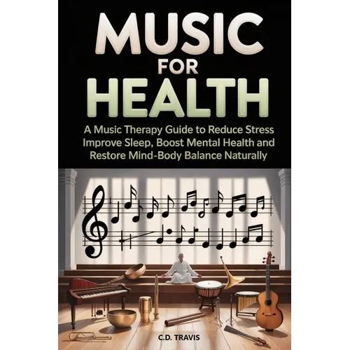 Music for Health: A Music Therapy Guide to Reduce Stress, Improve Sleep, Boost Mental Health, and Restore Mind-Body Balance Naturally