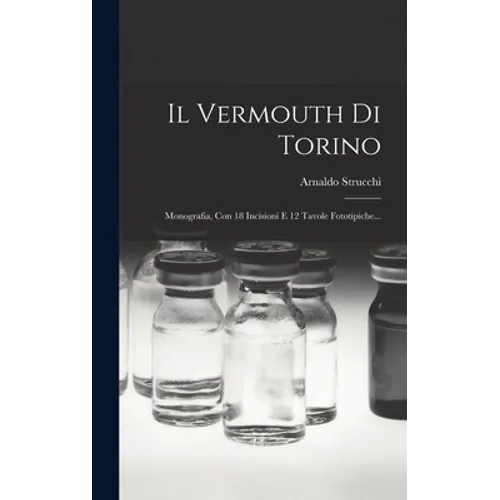 Il Vermouth Di Torino: Monografia, Con 18 Incisioni E 12 Tavole Fototipiche... - Hardcover