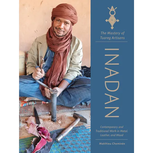 Inadan, the Mastery of Tuareg Artisans: Contemporary and Traditional Work in Metal, Leather, and Wood