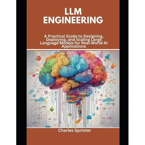 LLM Engineering: A Practical Guide to Designing, Deploying, and Scaling Large Language Models for Real-World AI Applications