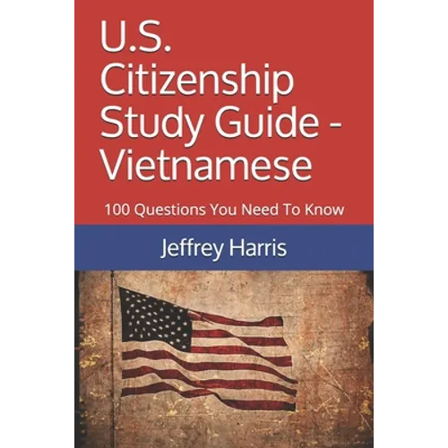 U.S. Citizenship Study Guide - Vietnamese: 100 Questions You Need To Know
