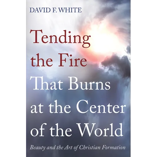 Tending the Fire That Burns at the Center of the World: Beauty and the Art of Christian Formation