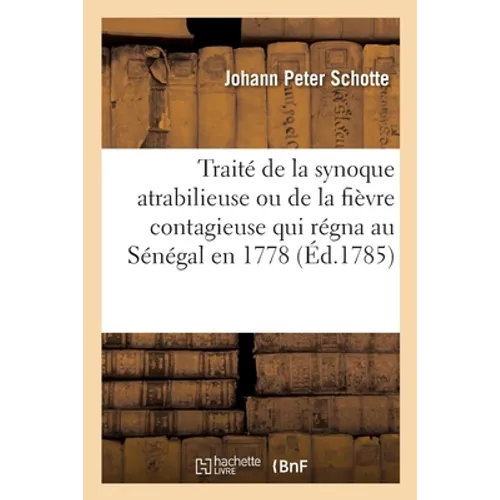 Traité de la Synoque Atrabilieuse Ou de la Fièvre Contagieuse Qui Régna Au Sénégal En 1778: Et Qui Fut Mortelle À Beaucoup d'Européens Et À Un Grand N