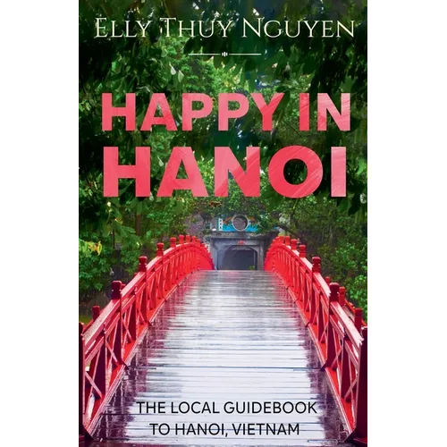 Happy in Hanoi: The Local Guide to Hanoi, Vietnam