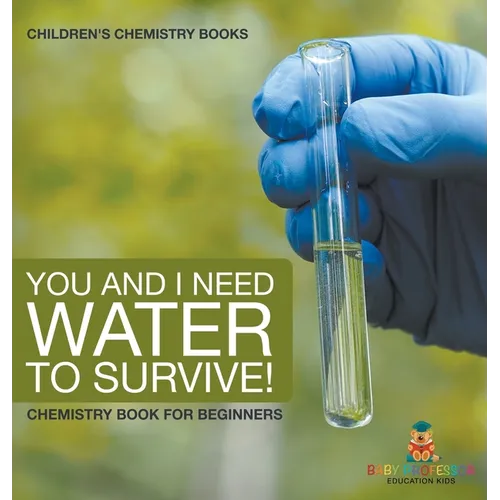 You and I Need Water to Survive! Chemistry Book for Beginners Children's Chemistry Books