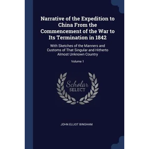 Narrative of the Expedition to China From the Commencement of the War to Its Termination in 1842: With Sketches of the Manners and Customs of That Sin